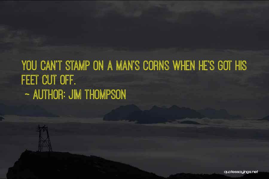 Jim Thompson Quotes: You Can't Stamp On A Man's Corns When He's Got His Feet Cut Off.