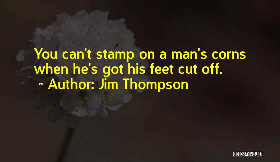 Jim Thompson Quotes: You Can't Stamp On A Man's Corns When He's Got His Feet Cut Off.