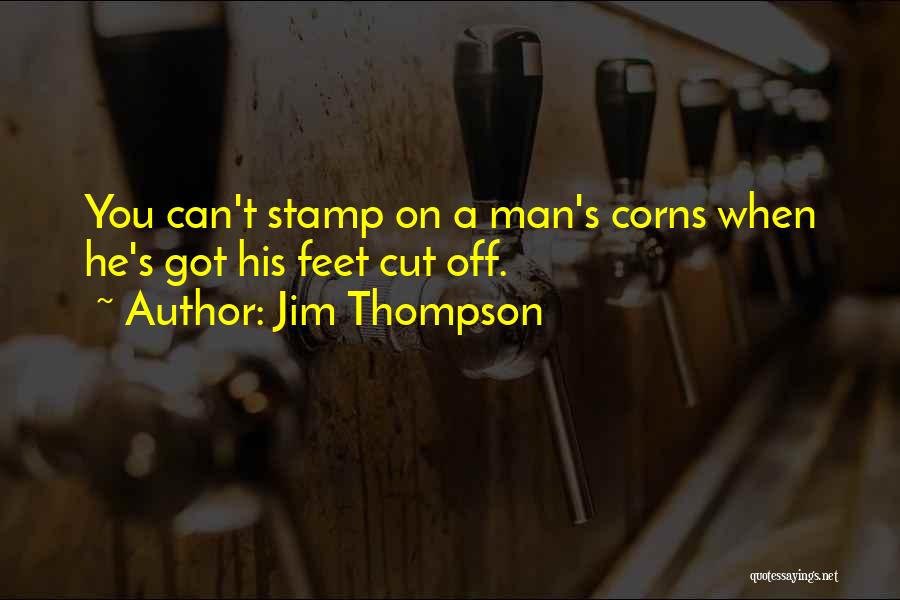 Jim Thompson Quotes: You Can't Stamp On A Man's Corns When He's Got His Feet Cut Off.