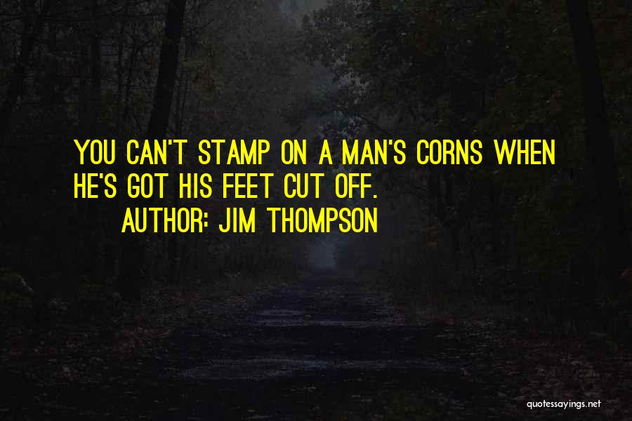 Jim Thompson Quotes: You Can't Stamp On A Man's Corns When He's Got His Feet Cut Off.