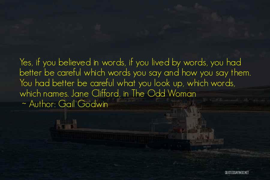 Gail Godwin Quotes: Yes, If You Believed In Words, If You Lived By Words, You Had Better Be Careful Which Words You Say