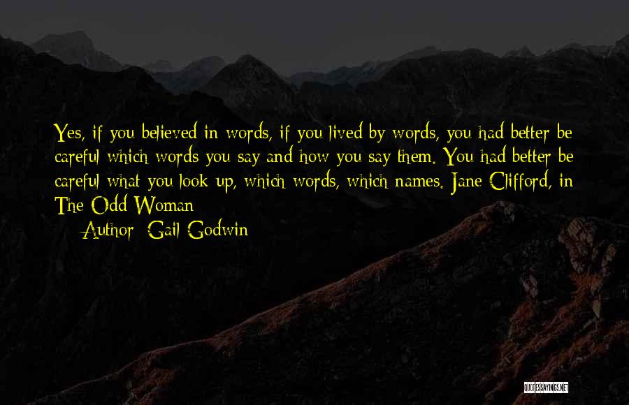 Gail Godwin Quotes: Yes, If You Believed In Words, If You Lived By Words, You Had Better Be Careful Which Words You Say