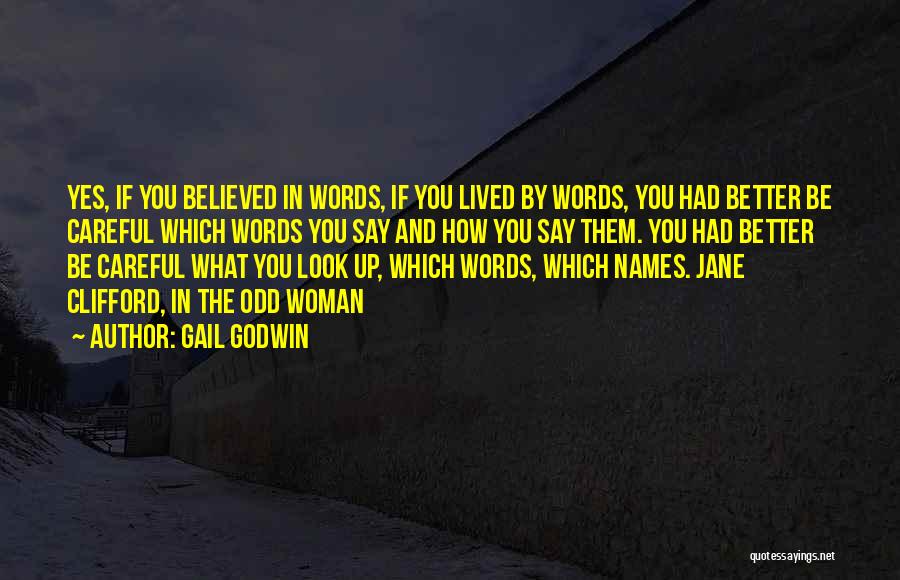 Gail Godwin Quotes: Yes, If You Believed In Words, If You Lived By Words, You Had Better Be Careful Which Words You Say