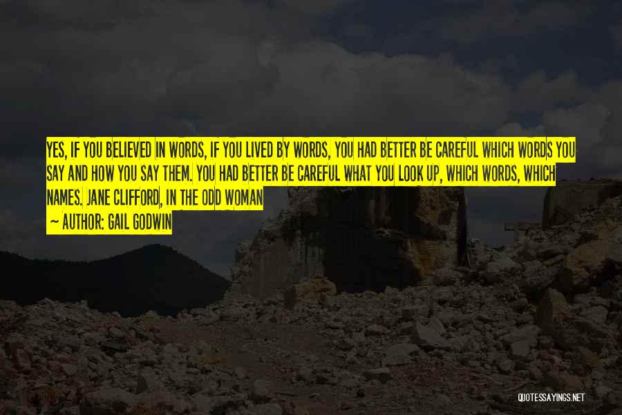 Gail Godwin Quotes: Yes, If You Believed In Words, If You Lived By Words, You Had Better Be Careful Which Words You Say