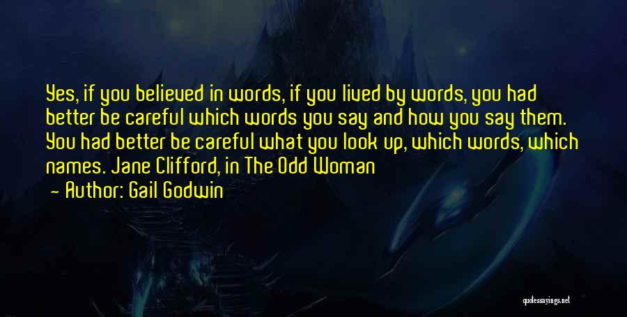 Gail Godwin Quotes: Yes, If You Believed In Words, If You Lived By Words, You Had Better Be Careful Which Words You Say