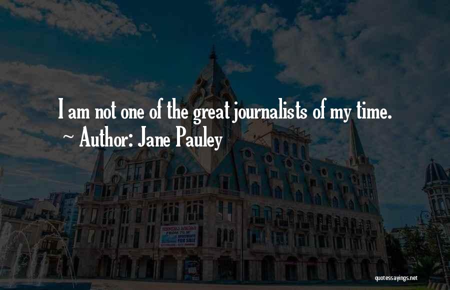 Jane Pauley Quotes: I Am Not One Of The Great Journalists Of My Time.
