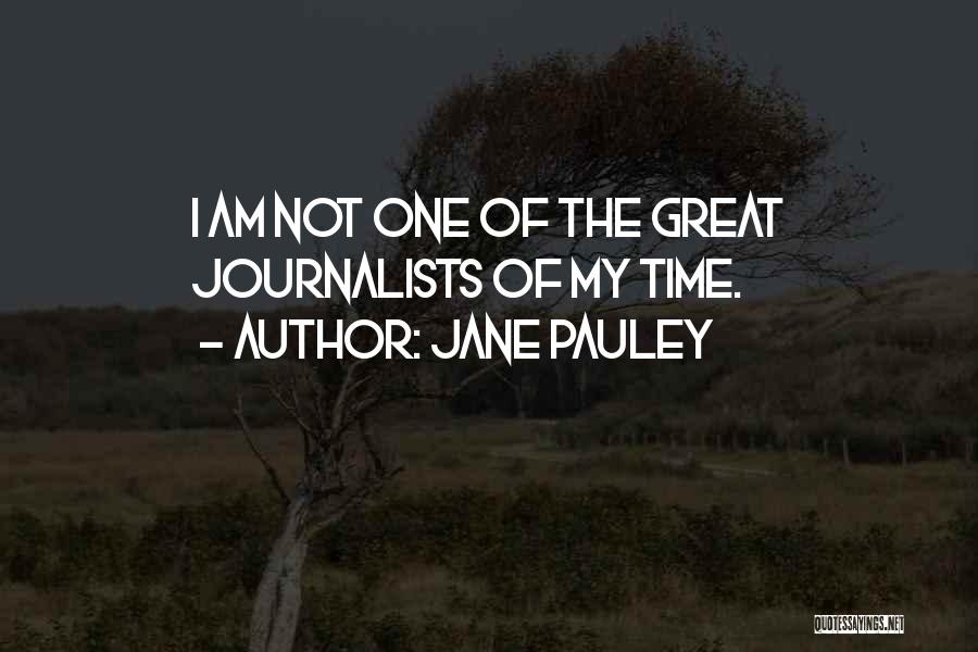 Jane Pauley Quotes: I Am Not One Of The Great Journalists Of My Time.