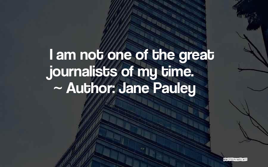Jane Pauley Quotes: I Am Not One Of The Great Journalists Of My Time.
