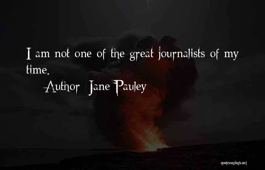 Jane Pauley Quotes: I Am Not One Of The Great Journalists Of My Time.