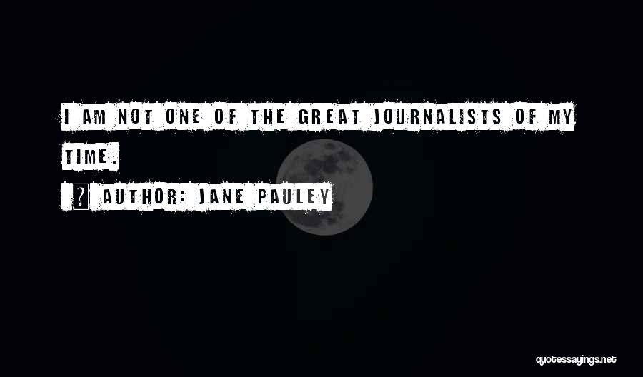 Jane Pauley Quotes: I Am Not One Of The Great Journalists Of My Time.