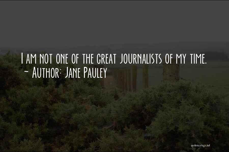 Jane Pauley Quotes: I Am Not One Of The Great Journalists Of My Time.