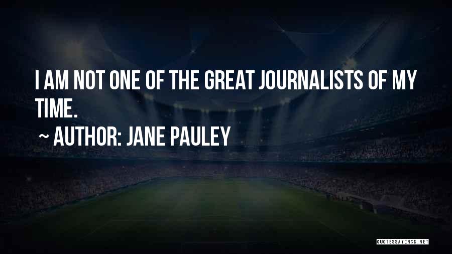 Jane Pauley Quotes: I Am Not One Of The Great Journalists Of My Time.