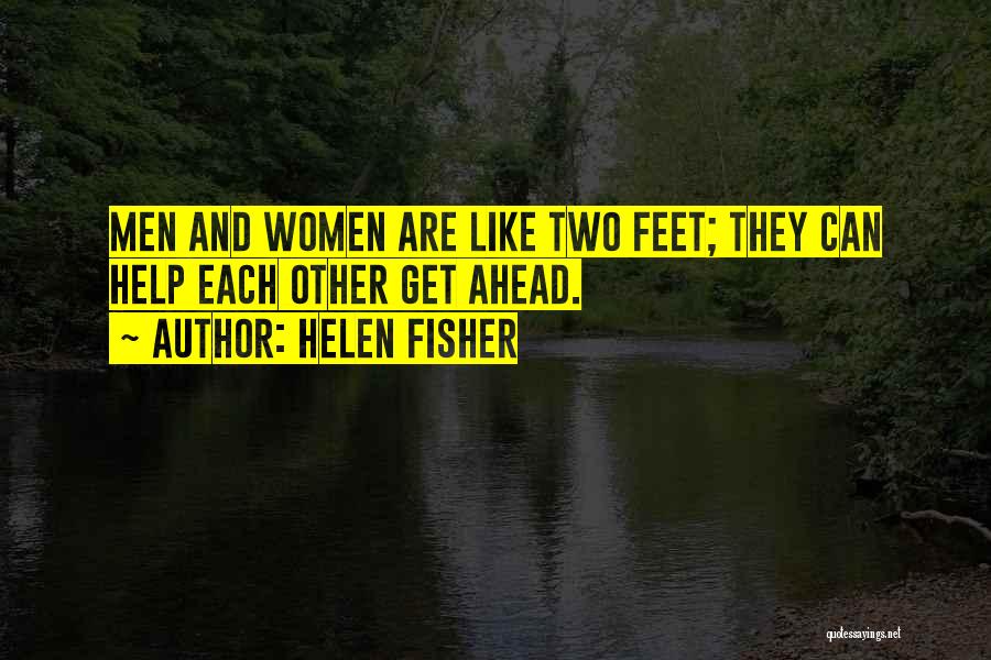 Helen Fisher Quotes: Men And Women Are Like Two Feet; They Can Help Each Other Get Ahead.
