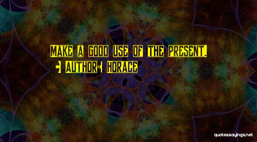 Horace Quotes: Make A Good Use Of The Present.