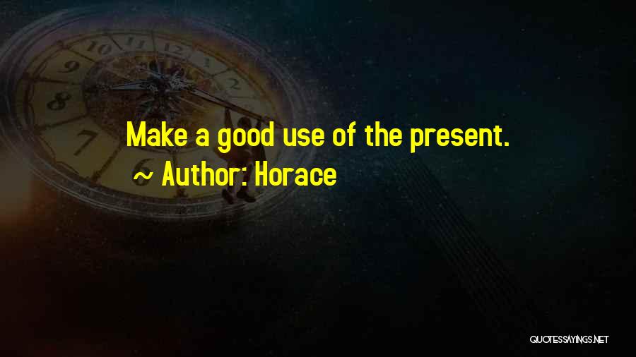 Horace Quotes: Make A Good Use Of The Present.