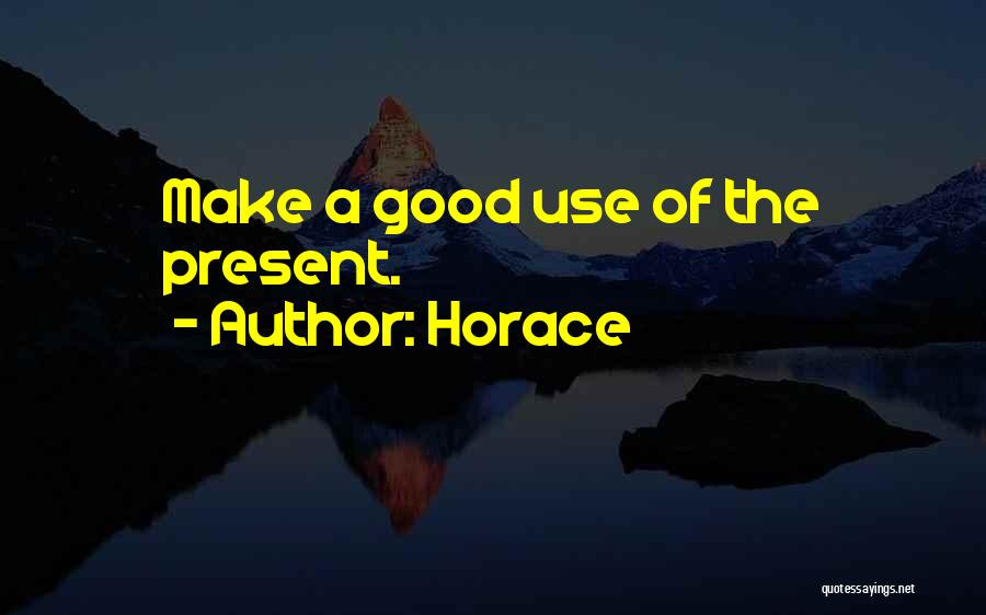 Horace Quotes: Make A Good Use Of The Present.