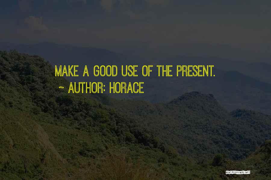 Horace Quotes: Make A Good Use Of The Present.