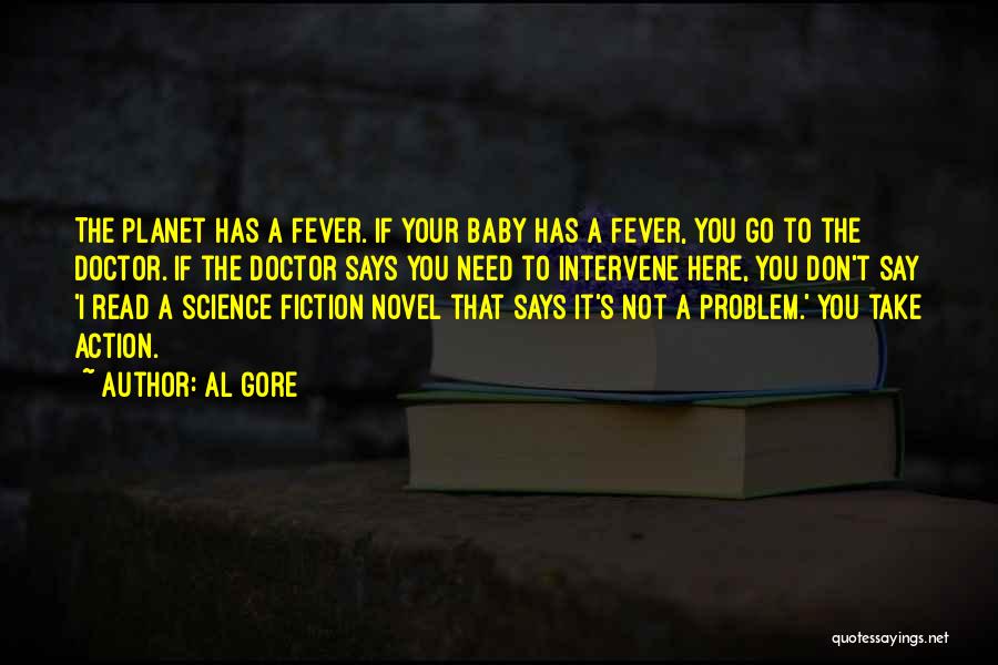 Al Gore Quotes: The Planet Has A Fever. If Your Baby Has A Fever, You Go To The Doctor. If The Doctor Says