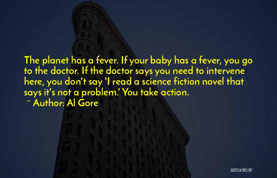 Al Gore Quotes: The Planet Has A Fever. If Your Baby Has A Fever, You Go To The Doctor. If The Doctor Says