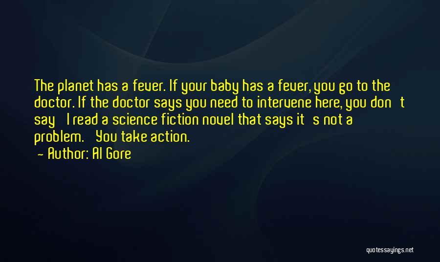 Al Gore Quotes: The Planet Has A Fever. If Your Baby Has A Fever, You Go To The Doctor. If The Doctor Says