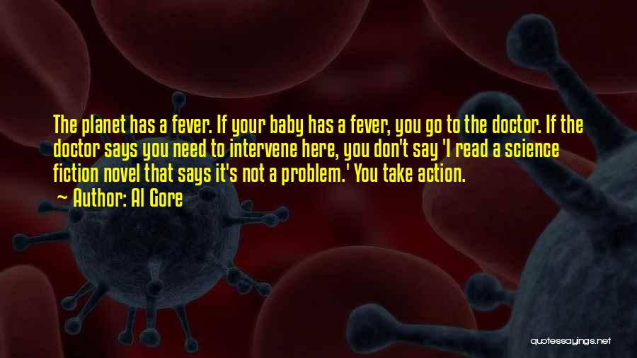 Al Gore Quotes: The Planet Has A Fever. If Your Baby Has A Fever, You Go To The Doctor. If The Doctor Says