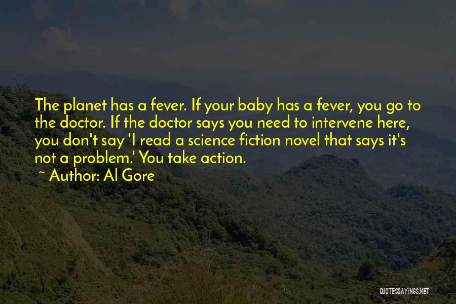 Al Gore Quotes: The Planet Has A Fever. If Your Baby Has A Fever, You Go To The Doctor. If The Doctor Says