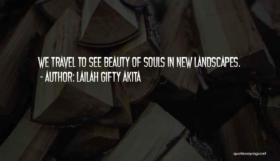 Lailah Gifty Akita Quotes: We Travel To See Beauty Of Souls In New Landscapes.