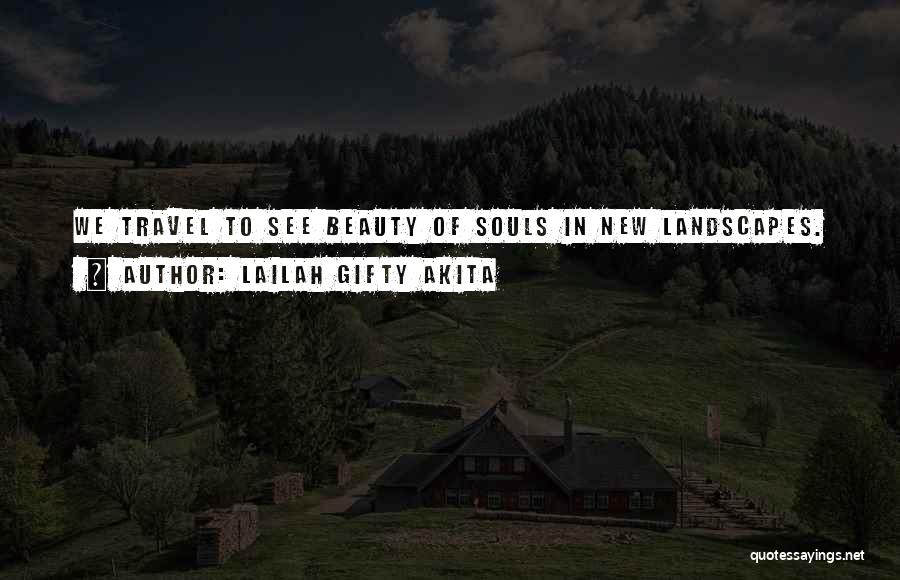 Lailah Gifty Akita Quotes: We Travel To See Beauty Of Souls In New Landscapes.