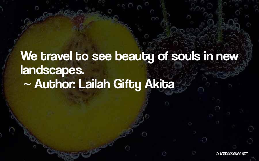 Lailah Gifty Akita Quotes: We Travel To See Beauty Of Souls In New Landscapes.