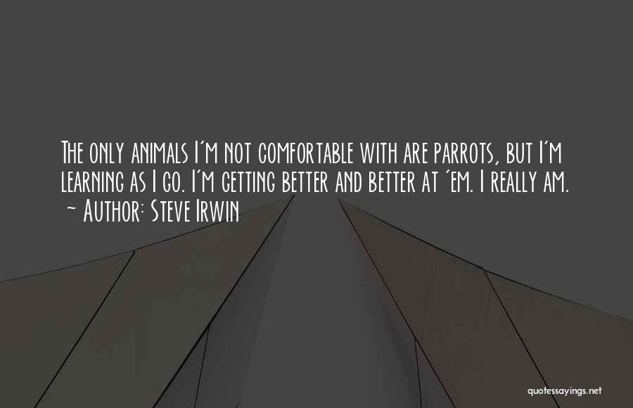 Steve Irwin Quotes: The Only Animals I'm Not Comfortable With Are Parrots, But I'm Learning As I Go. I'm Getting Better And Better