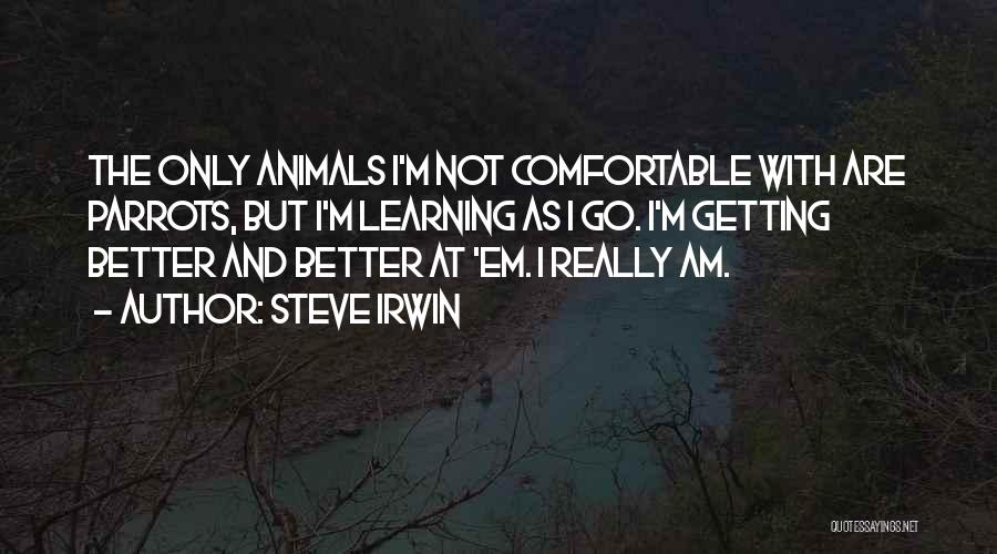 Steve Irwin Quotes: The Only Animals I'm Not Comfortable With Are Parrots, But I'm Learning As I Go. I'm Getting Better And Better