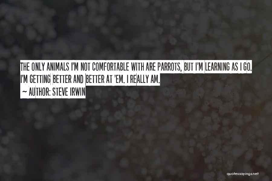 Steve Irwin Quotes: The Only Animals I'm Not Comfortable With Are Parrots, But I'm Learning As I Go. I'm Getting Better And Better