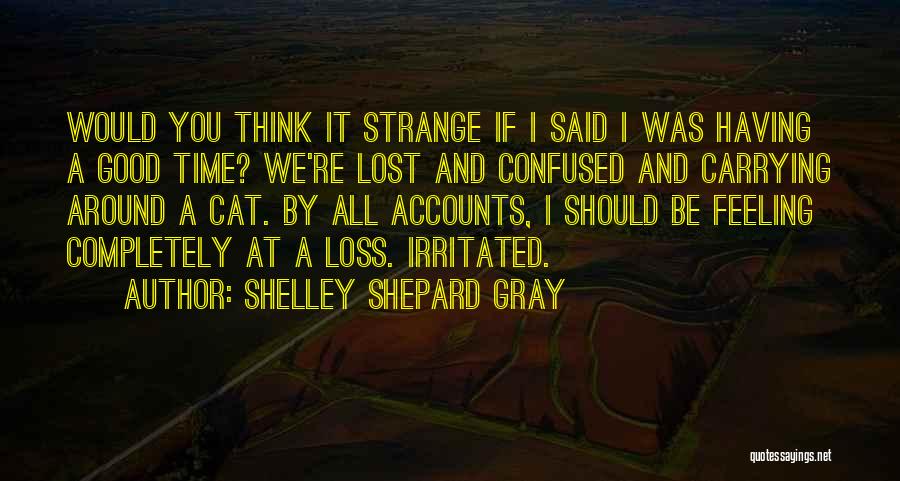 Shelley Shepard Gray Quotes: Would You Think It Strange If I Said I Was Having A Good Time? We're Lost And Confused And Carrying