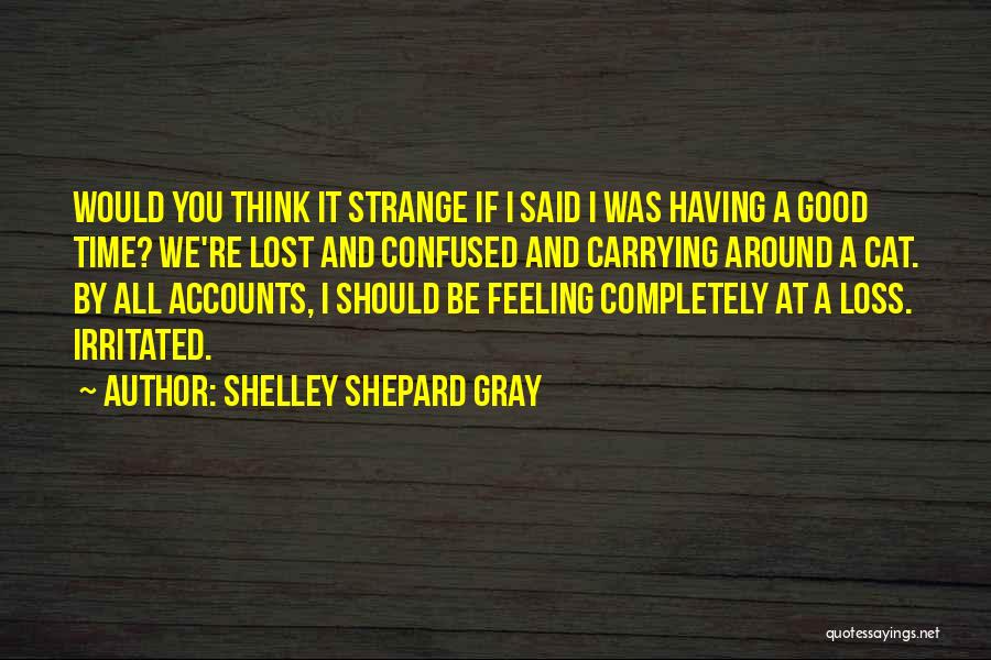 Shelley Shepard Gray Quotes: Would You Think It Strange If I Said I Was Having A Good Time? We're Lost And Confused And Carrying