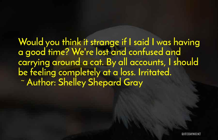 Shelley Shepard Gray Quotes: Would You Think It Strange If I Said I Was Having A Good Time? We're Lost And Confused And Carrying