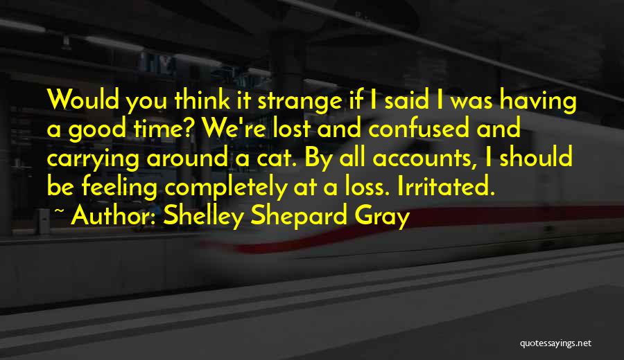 Shelley Shepard Gray Quotes: Would You Think It Strange If I Said I Was Having A Good Time? We're Lost And Confused And Carrying