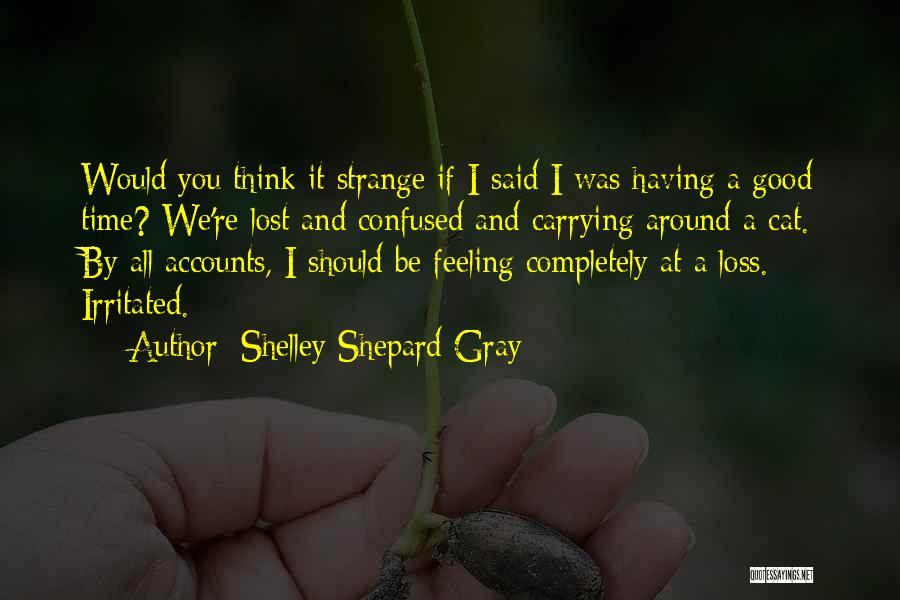 Shelley Shepard Gray Quotes: Would You Think It Strange If I Said I Was Having A Good Time? We're Lost And Confused And Carrying