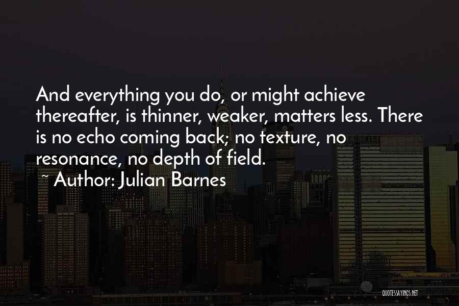 Julian Barnes Quotes: And Everything You Do, Or Might Achieve Thereafter, Is Thinner, Weaker, Matters Less. There Is No Echo Coming Back; No