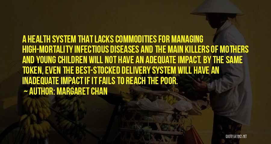 Margaret Chan Quotes: A Health System That Lacks Commodities For Managing High-mortality Infectious Diseases And The Main Killers Of Mothers And Young Children