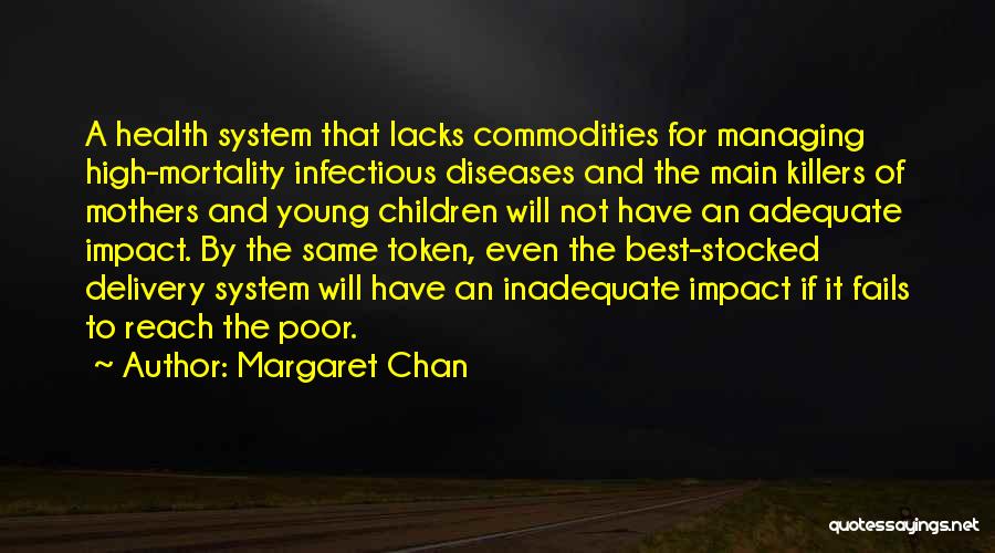 Margaret Chan Quotes: A Health System That Lacks Commodities For Managing High-mortality Infectious Diseases And The Main Killers Of Mothers And Young Children