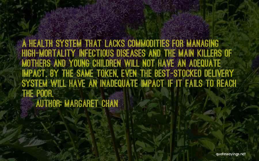 Margaret Chan Quotes: A Health System That Lacks Commodities For Managing High-mortality Infectious Diseases And The Main Killers Of Mothers And Young Children