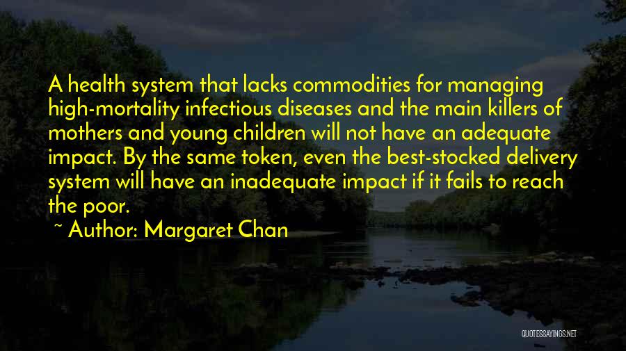Margaret Chan Quotes: A Health System That Lacks Commodities For Managing High-mortality Infectious Diseases And The Main Killers Of Mothers And Young Children