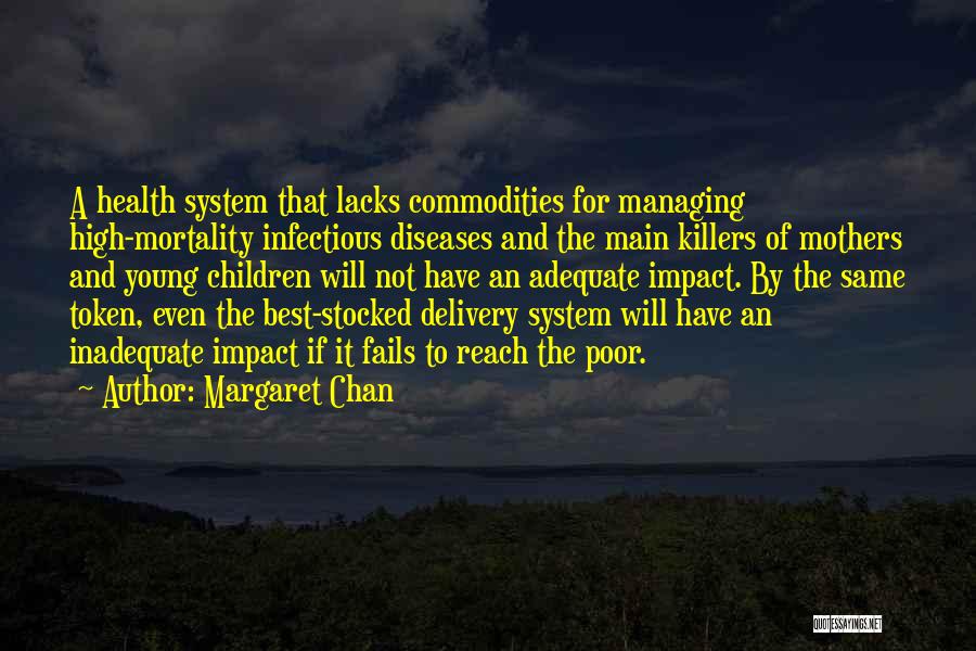 Margaret Chan Quotes: A Health System That Lacks Commodities For Managing High-mortality Infectious Diseases And The Main Killers Of Mothers And Young Children