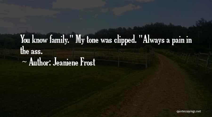 Jeaniene Frost Quotes: You Know Family. My Tone Was Clipped. Always A Pain In The Ass.
