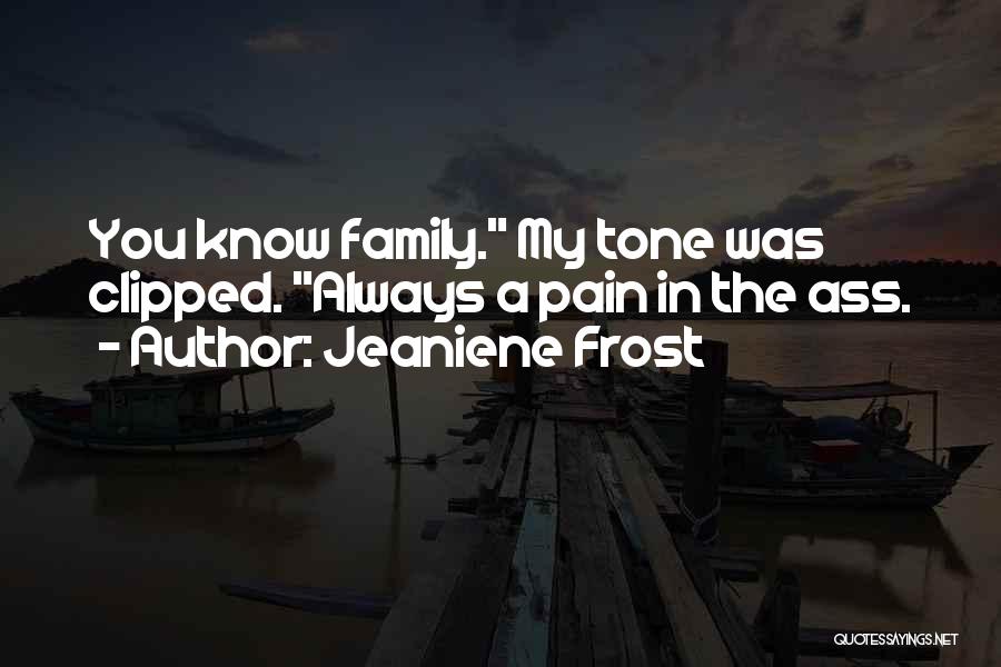 Jeaniene Frost Quotes: You Know Family. My Tone Was Clipped. Always A Pain In The Ass.