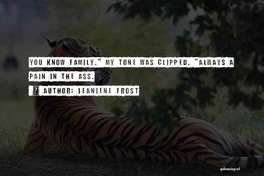 Jeaniene Frost Quotes: You Know Family. My Tone Was Clipped. Always A Pain In The Ass.