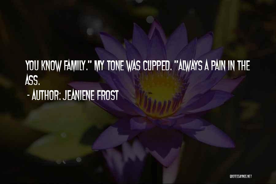 Jeaniene Frost Quotes: You Know Family. My Tone Was Clipped. Always A Pain In The Ass.