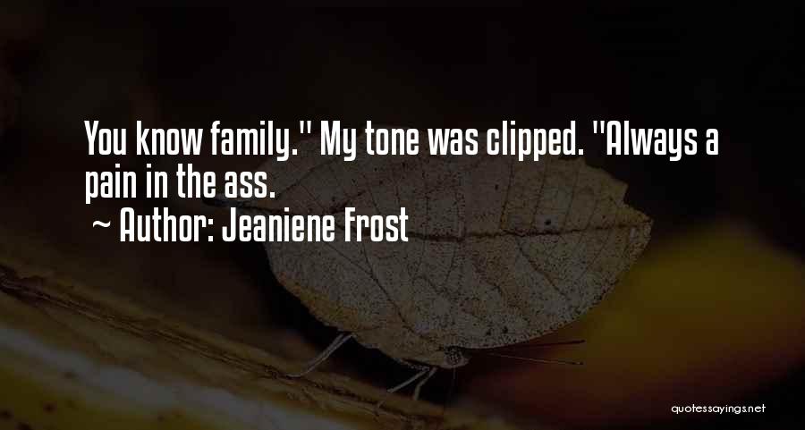 Jeaniene Frost Quotes: You Know Family. My Tone Was Clipped. Always A Pain In The Ass.