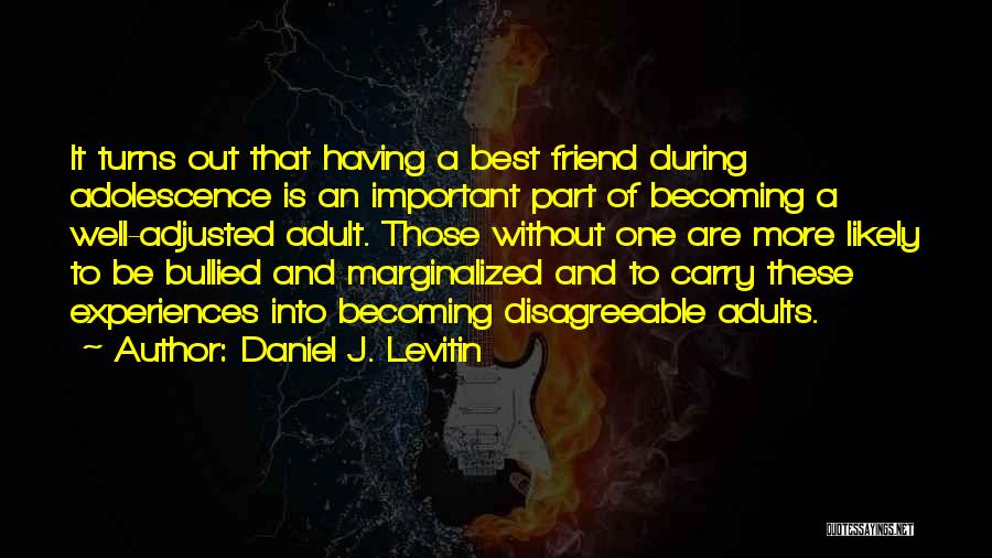 Daniel J. Levitin Quotes: It Turns Out That Having A Best Friend During Adolescence Is An Important Part Of Becoming A Well-adjusted Adult. Those