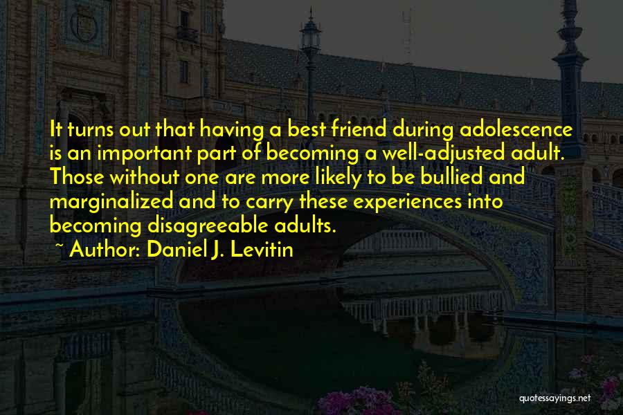 Daniel J. Levitin Quotes: It Turns Out That Having A Best Friend During Adolescence Is An Important Part Of Becoming A Well-adjusted Adult. Those